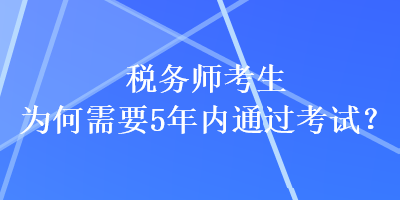 稅務(wù)師考生為何需要5年內(nèi)通過考試？