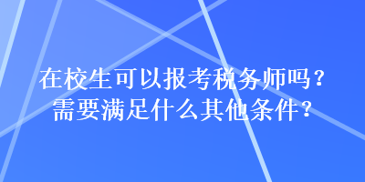 在校生可以報(bào)考稅務(wù)師嗎？需要滿足什么其他條件？