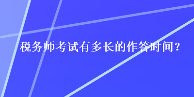 稅務(wù)師考試有多長的作答時(shí)間？