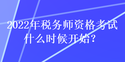 2022年稅務(wù)師資格考試什么時(shí)候開始？