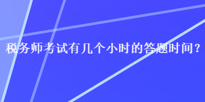 稅務(wù)師考試有幾個小時的答題時間？