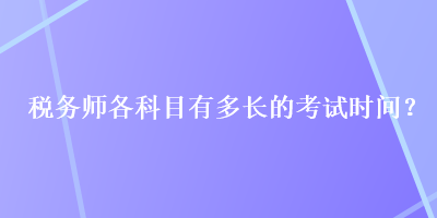 稅務(wù)師各科目有多長的考試時間？