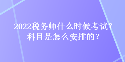 2022稅務(wù)師什么時(shí)候考試？科目是怎么安排的？