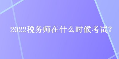 2022稅務(wù)師在什么時(shí)候考試？