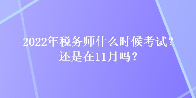 2022年稅務(wù)師什么時(shí)候考試？還是在11月嗎？