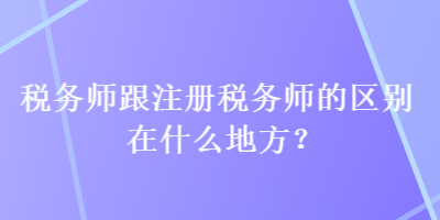 稅務師跟注冊稅務師的區(qū)別在什么地方？