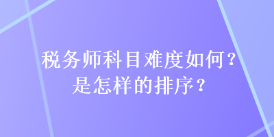 稅務(wù)師科目難度如何？是怎樣的排序？