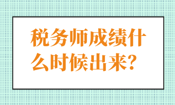 稅務(wù)師成績(jī)什么時(shí)候出來？