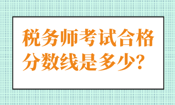 稅務(wù)師考試合格分數(shù)線是多少？