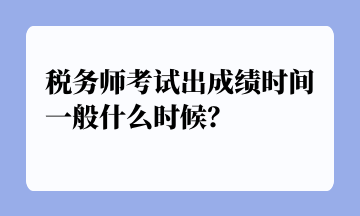 稅務(wù)師考試出成績(jī)時(shí)間一般什么時(shí)候？