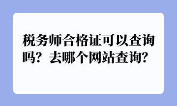 稅務(wù)師合格證可以查詢嗎？去哪個(gè)網(wǎng)站查詢？