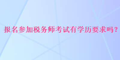 報名參加稅務師考試有學歷要求嗎？