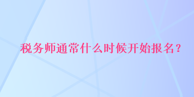 稅務師通常什么時候開始報名？