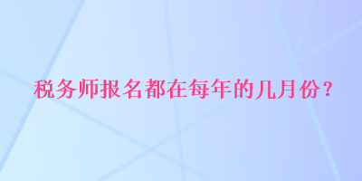 稅務師報名都在每年的幾月份？