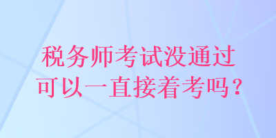 稅務(wù)師考試沒通過可以一直接著考嗎？