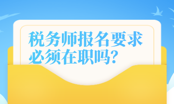 稅務(wù)師報名要求 必須在職嗎？