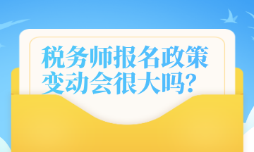 稅務(wù)師報(bào)名政策變動(dòng)會(huì)很大嗎？