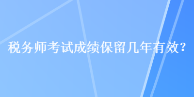 稅務師考試成績保留幾年有效？