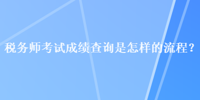 稅務(wù)師考試成績查詢是怎樣的流程？