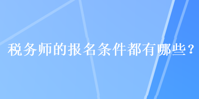 稅務(wù)師的報(bào)名條件都有哪些？