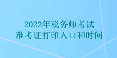 2022年稅務師考試準考證打印入口和時間