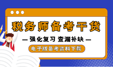 稅務(wù)師強化復(fù)習資料干貨