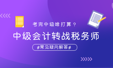 中級(jí)會(huì)計(jì)轉(zhuǎn)戰(zhàn)稅務(wù)師疑問解答