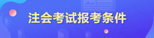 注會(huì)考試報(bào)考條件是什么？