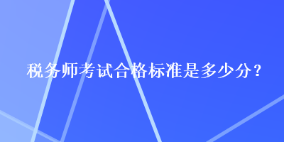 稅務(wù)師考試合格標(biāo)準(zhǔn)是多少分？