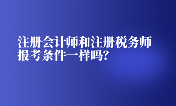 注冊會計(jì)師和注冊稅務(wù)師報(bào)考條件一樣嗎？