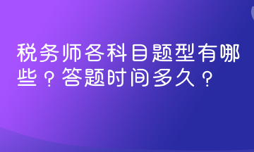 稅務(wù)師各科目題型有哪些？答題時(shí)間多久？