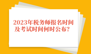 2023年稅務(wù)師報(bào)名時(shí)間及考試時(shí)間何時(shí)公布？