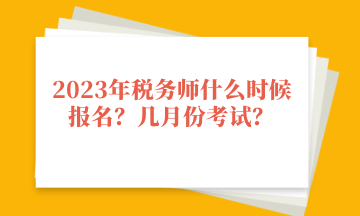 2023年稅務(wù)師什么時(shí)候報(bào)名？幾月份考試？