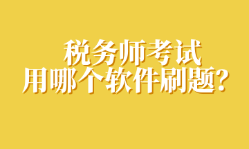 稅務(wù)師考試用哪個軟件刷題？