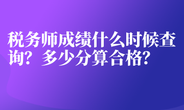 稅務(wù)師成績什么時候查詢？多少分算合格？