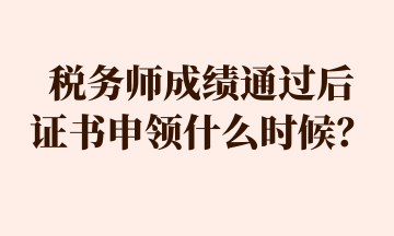 稅務(wù)師成績通過后 證書申領(lǐng)什么時候？