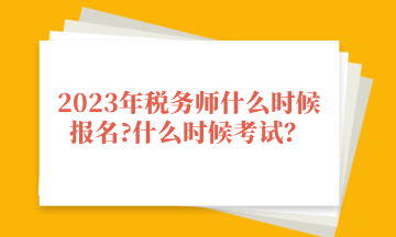 2023年稅務(wù)師什么時候報名_什么時候考試？