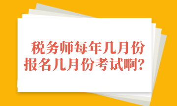 稅務(wù)師每年幾月份 報(bào)名幾月份考試??？