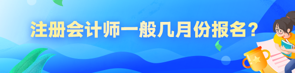 注冊(cè)會(huì)計(jì)師一般幾月份報(bào)名？