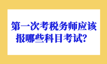 第一次考稅務(wù)師應(yīng)該報(bào)哪些科目考試？