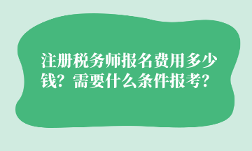 注冊稅務(wù)師報名費用多少錢？需要什么條件報考？