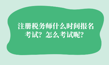 注冊(cè)稅務(wù)師什么時(shí)間報(bào)名考試？怎么考試呢？