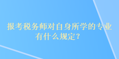 報(bào)考稅務(wù)師對(duì)自身所學(xué)的專(zhuān)業(yè)有什么規(guī)定？