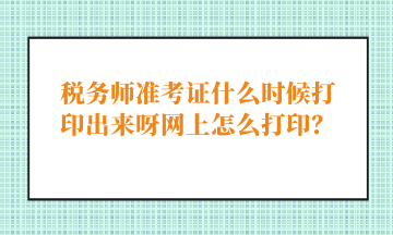 稅務(wù)師準(zhǔn)考證什么時候打印出來呀網(wǎng)上怎么打??？