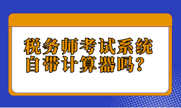 稅務(wù)師考試系統(tǒng)自帶計算器嗎？