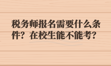 稅務(wù)師報名需要什么條件？在校生能不能考？