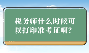 稅務(wù)師什么時(shí)候可以打印準(zhǔn)考證啊？