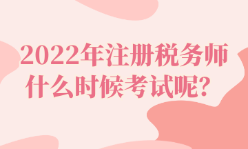 2022年注冊(cè)稅務(wù)師什么時(shí)候考試呢？