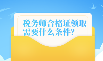 稅務(wù)師合格證領(lǐng)取需要什么條件？