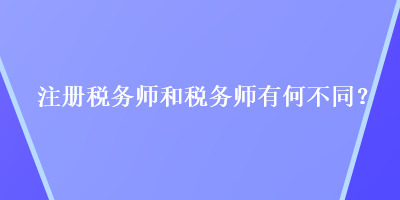 注冊稅務(wù)師和稅務(wù)師有何不同？